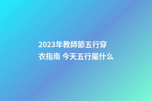 2023年教師節五行穿衣指南 今天五行屬什么